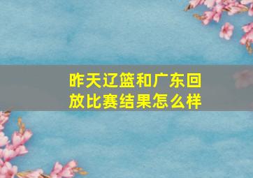 昨天辽篮和广东回放比赛结果怎么样