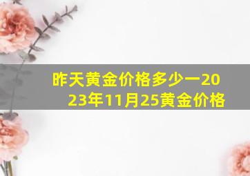 昨天黄金价格多少一2023年11月25黄金价格