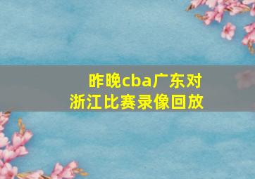 昨晚cba广东对浙江比赛录像回放