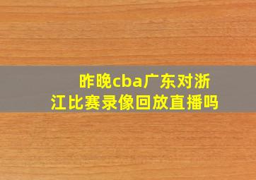 昨晚cba广东对浙江比赛录像回放直播吗