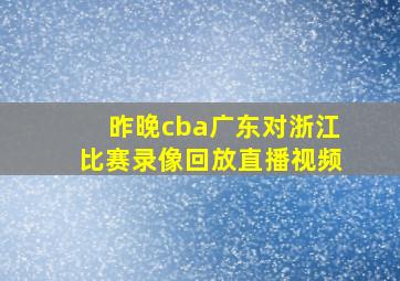 昨晚cba广东对浙江比赛录像回放直播视频