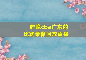 昨晚cba广东的比赛录像回放直播