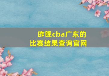 昨晚cba广东的比赛结果查询官网