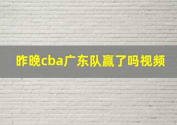 昨晚cba广东队赢了吗视频