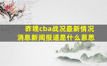 昨晚cba战况最新情况消息新闻报道是什么意思