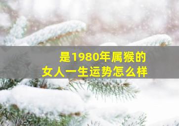 是1980年属猴的女人一生运势怎么样