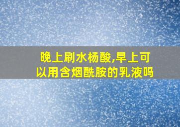 晚上刷水杨酸,早上可以用含烟酰胺的乳液吗