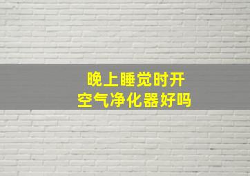 晚上睡觉时开空气净化器好吗