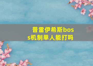 普雷伊希斯boss机制单人能打吗