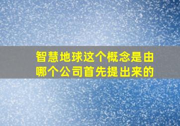 智慧地球这个概念是由哪个公司首先提出来的