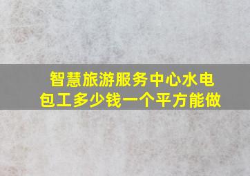 智慧旅游服务中心水电包工多少钱一个平方能做