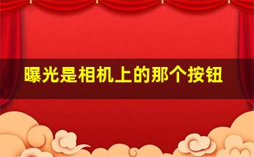 曝光是相机上的那个按钮