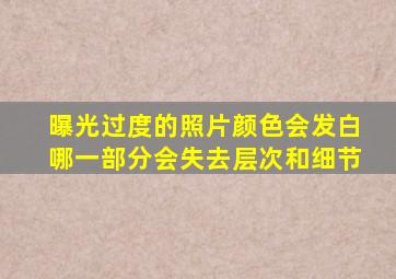 曝光过度的照片颜色会发白哪一部分会失去层次和细节