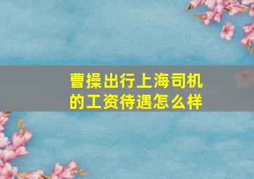 曹操出行上海司机的工资待遇怎么样