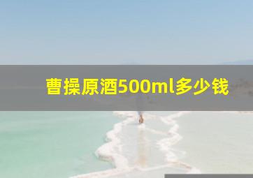 曹操原酒500ml多少钱