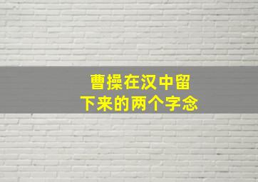 曹操在汉中留下来的两个字念