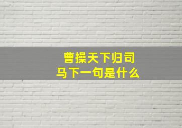 曹操天下归司马下一句是什么