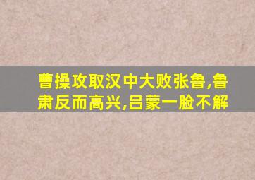 曹操攻取汉中大败张鲁,鲁肃反而高兴,吕蒙一脸不解