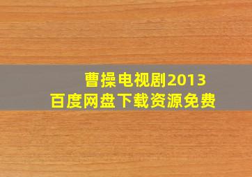 曹操电视剧2013百度网盘下载资源免费