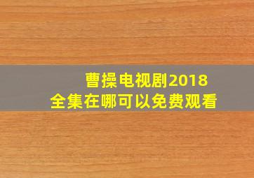 曹操电视剧2018全集在哪可以免费观看