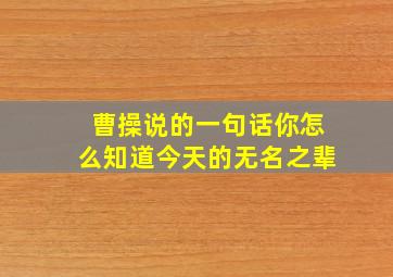 曹操说的一句话你怎么知道今天的无名之辈