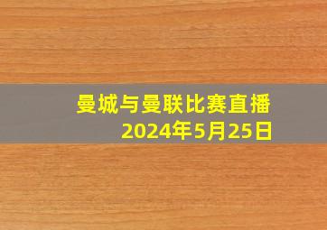 曼城与曼联比赛直播2024年5月25日