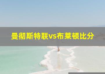 曼彻斯特联vs布莱顿比分