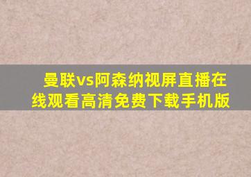 曼联vs阿森纳视屏直播在线观看高清免费下载手机版