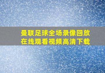 曼联足球全场录像回放在线观看视频高清下载