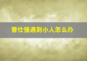 曾仕强遇到小人怎么办