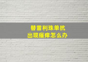 替雷利珠单抗出现瘙痒怎么办