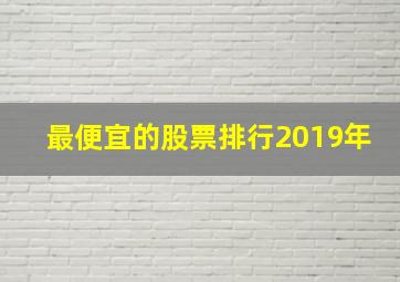 最便宜的股票排行2019年