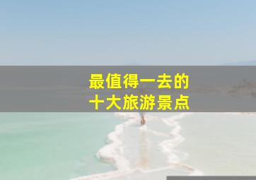 最值得一去的十大旅游景点