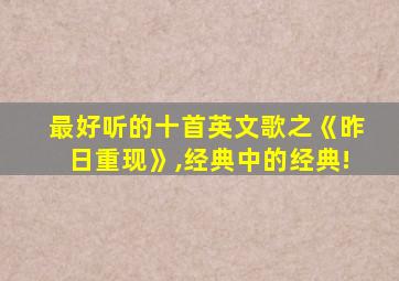 最好听的十首英文歌之《昨日重现》,经典中的经典!