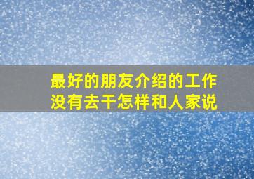 最好的朋友介绍的工作没有去干怎样和人家说