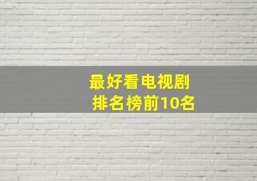 最好看电视剧排名榜前10名