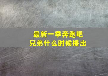 最新一季奔跑吧兄弟什么时候播出