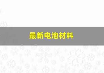 最新电池材料