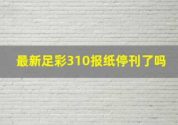 最新足彩310报纸停刊了吗