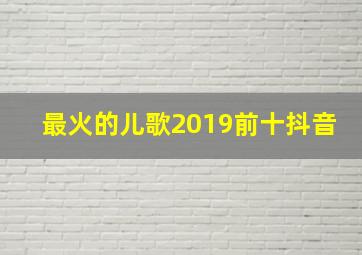 最火的儿歌2019前十抖音