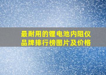 最耐用的锂电池内阻仪品牌排行榜图片及价格