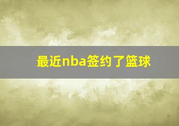 最近nba签约了篮球