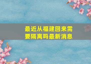 最近从福建回来需要隔离吗最新消息