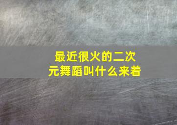 最近很火的二次元舞蹈叫什么来着