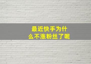 最近快手为什么不涨粉丝了呢