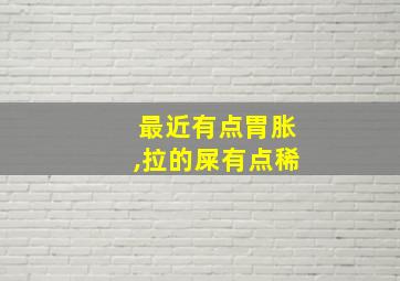 最近有点胃胀,拉的屎有点稀