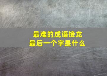 最难的成语接龙最后一个字是什么