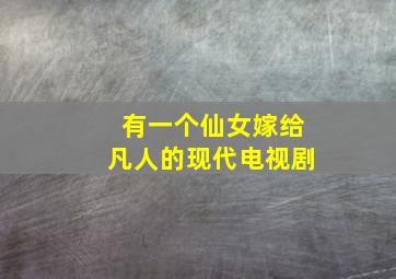 有一个仙女嫁给凡人的现代电视剧