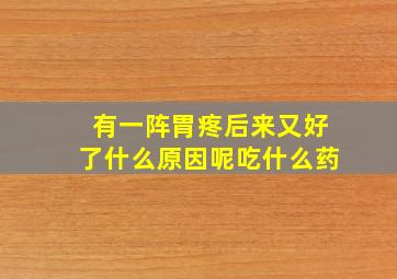 有一阵胃疼后来又好了什么原因呢吃什么药