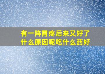 有一阵胃疼后来又好了什么原因呢吃什么药好